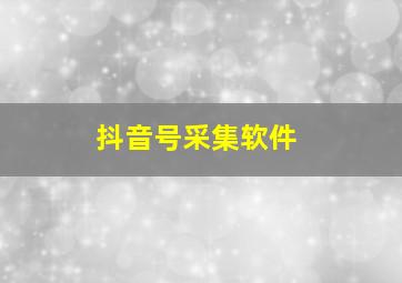 抖音号采集软件