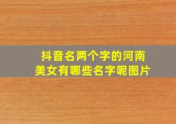 抖音名两个字的河南美女有哪些名字呢图片