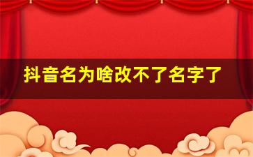 抖音名为啥改不了名字了