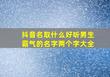 抖音名取什么好听男生霸气的名字两个字大全