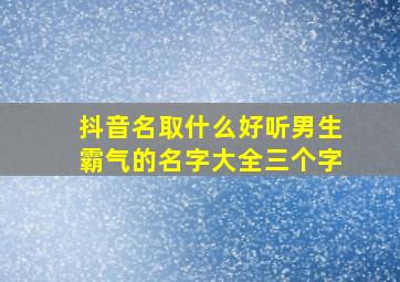 抖音名取什么好听男生霸气的名字大全三个字