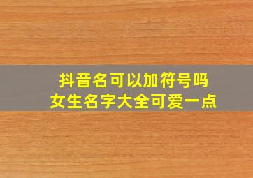 抖音名可以加符号吗女生名字大全可爱一点