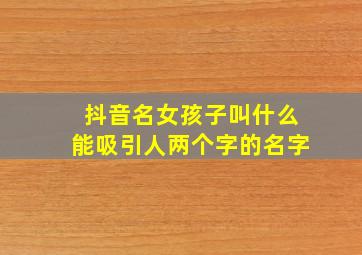 抖音名女孩子叫什么能吸引人两个字的名字