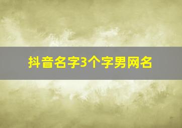 抖音名字3个字男网名