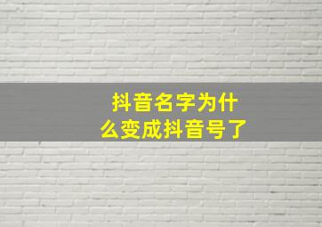 抖音名字为什么变成抖音号了