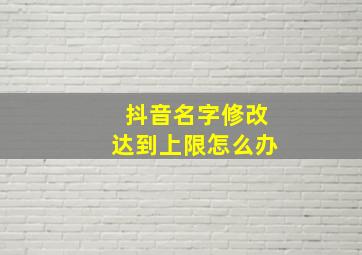 抖音名字修改达到上限怎么办