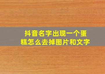 抖音名字出现一个蛋糕怎么去掉图片和文字