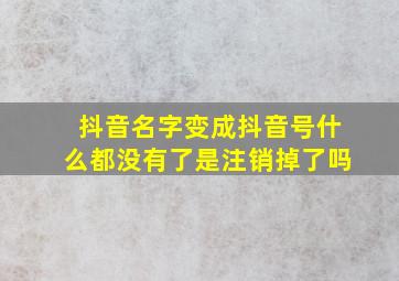 抖音名字变成抖音号什么都没有了是注销掉了吗