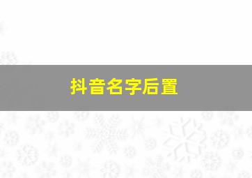 抖音名字后置