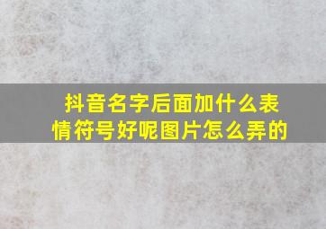 抖音名字后面加什么表情符号好呢图片怎么弄的