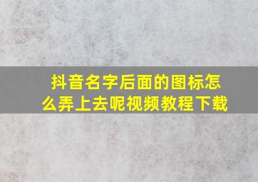 抖音名字后面的图标怎么弄上去呢视频教程下载