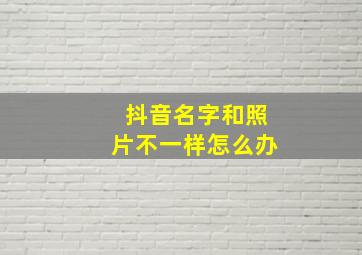 抖音名字和照片不一样怎么办