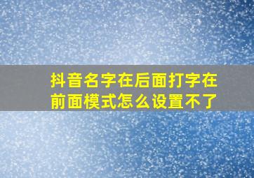 抖音名字在后面打字在前面模式怎么设置不了