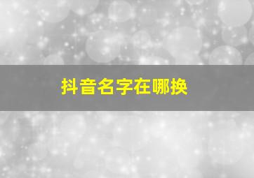 抖音名字在哪换