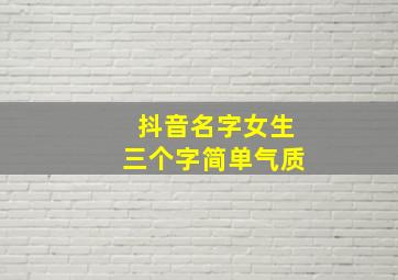 抖音名字女生三个字简单气质