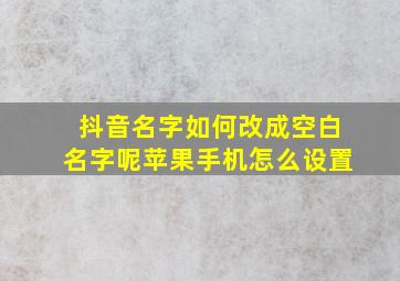 抖音名字如何改成空白名字呢苹果手机怎么设置