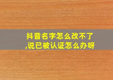 抖音名字怎么改不了,说已被认证怎么办呀