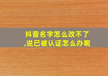 抖音名字怎么改不了,说已被认证怎么办呢