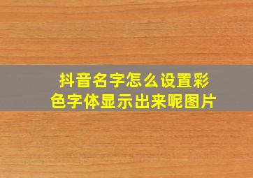 抖音名字怎么设置彩色字体显示出来呢图片