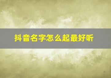 抖音名字怎么起最好听