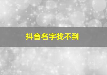 抖音名字找不到