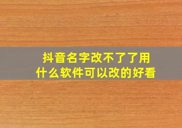 抖音名字改不了了用什么软件可以改的好看