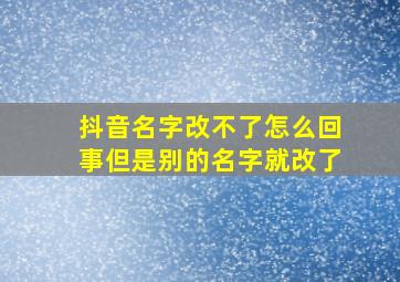 抖音名字改不了怎么回事但是别的名字就改了