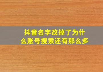 抖音名字改掉了为什么账号搜索还有那么多