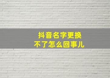 抖音名字更换不了怎么回事儿