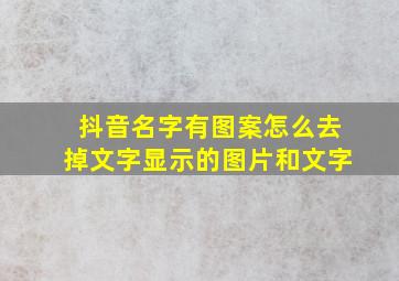 抖音名字有图案怎么去掉文字显示的图片和文字