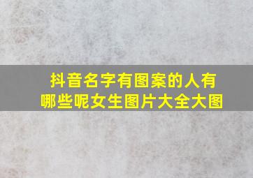 抖音名字有图案的人有哪些呢女生图片大全大图