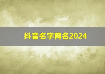 抖音名字网名2024