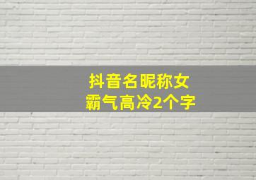 抖音名昵称女霸气高冷2个字