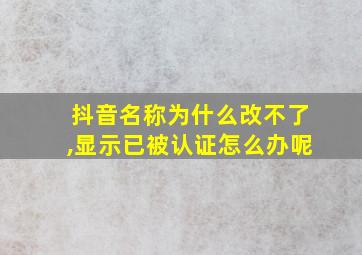 抖音名称为什么改不了,显示已被认证怎么办呢