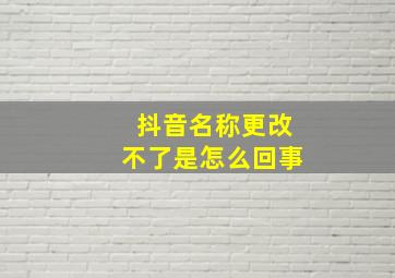 抖音名称更改不了是怎么回事