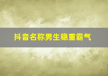 抖音名称男生稳重霸气