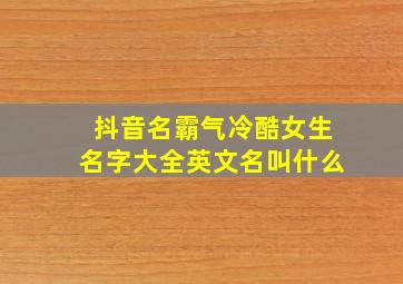 抖音名霸气冷酷女生名字大全英文名叫什么