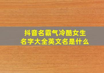 抖音名霸气冷酷女生名字大全英文名是什么