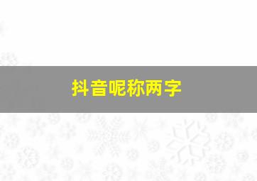 抖音呢称两字