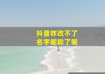 抖音咋改不了名字昵称了呢