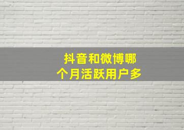 抖音和微博哪个月活跃用户多