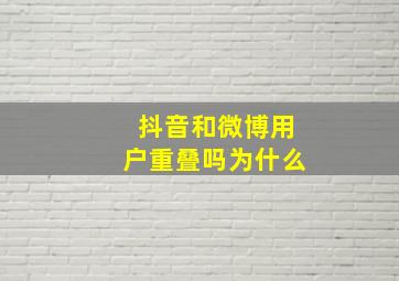 抖音和微博用户重叠吗为什么