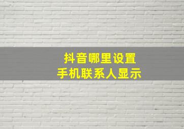 抖音哪里设置手机联系人显示