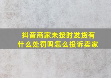 抖音商家未按时发货有什么处罚吗怎么投诉卖家