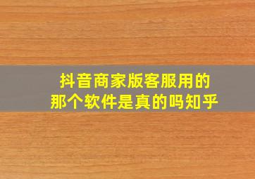 抖音商家版客服用的那个软件是真的吗知乎