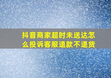 抖音商家超时未送达怎么投诉客服退款不退货