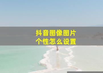 抖音图像图片个性怎么设置