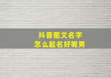 抖音图文名字怎么起名好呢男