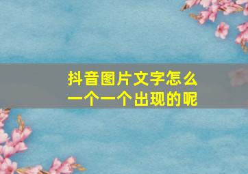 抖音图片文字怎么一个一个出现的呢