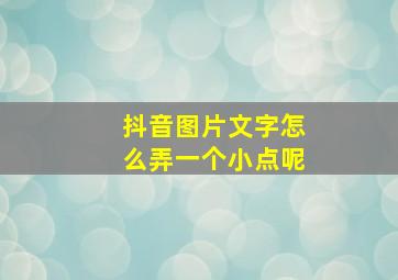 抖音图片文字怎么弄一个小点呢